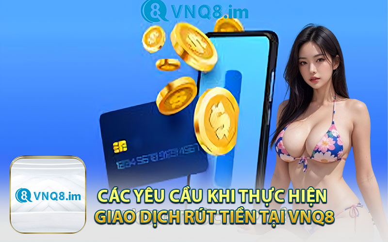 Các Yêu Cầu Khi Thực Hiện Giao Dịch Rút Tiền Tại VNQ8