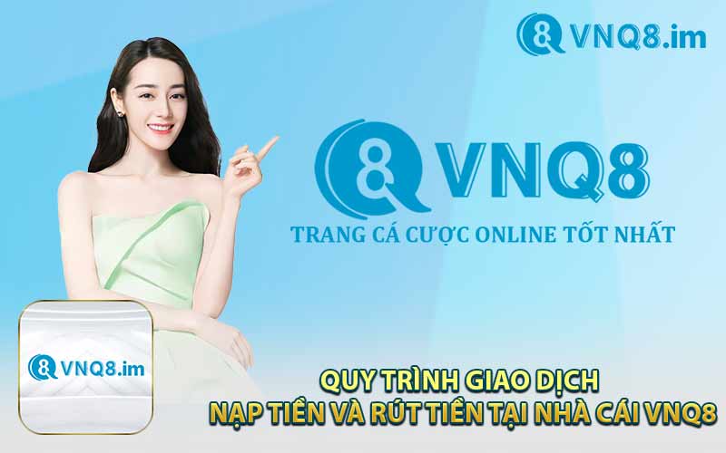 Quy Trình Giao Dịch Nạp Tiền Và Rút Tiền Tại Nhà Cái VNQ8